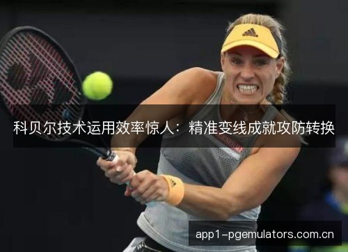 科贝尔技术运用效率惊人：精准变线成就攻防转换