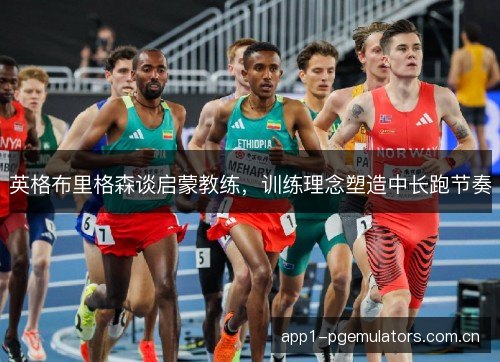 英格布里格森谈启蒙教练，训练理念塑造中长跑节奏