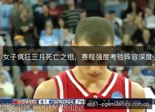 女子疯狂三月死亡之组，赛程强度考验阵容深度