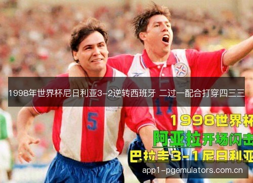 1998年世界杯尼日利亚3-2逆转西班牙 二过一配合打穿四三三