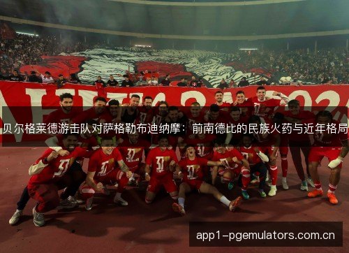 贝尔格莱德游击队对萨格勒布迪纳摩：前南德比的民族火药与近年格局